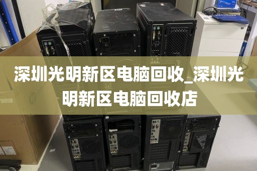 深圳光明新区电脑回收_深圳光明新区电脑回收店
