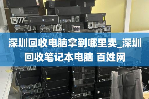 深圳回收电脑拿到哪里卖_深圳回收笔记本电脑 百姓网
