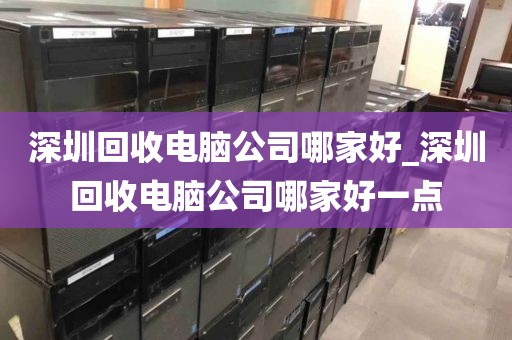 深圳回收电脑公司哪家好_深圳回收电脑公司哪家好一点