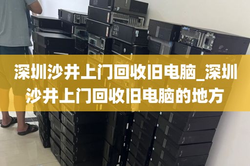 深圳沙井上门回收旧电脑_深圳沙井上门回收旧电脑的地方