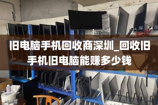 旧电脑手机回收商深圳_回收旧手机旧电脑能赚多少钱