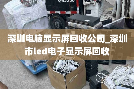 深圳电脑显示屏回收公司_深圳市led电子显示屏回收