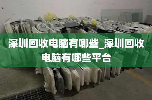 深圳回收电脑有哪些_深圳回收电脑有哪些平台