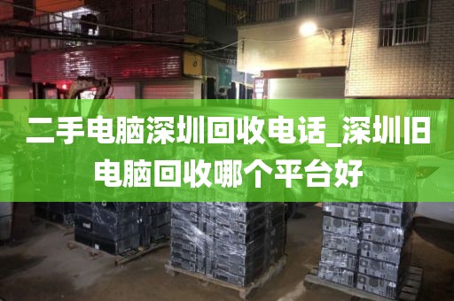 二手电脑深圳回收电话_深圳旧电脑回收哪个平台好