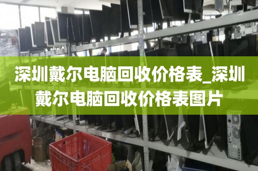 深圳戴尔电脑回收价格表_深圳戴尔电脑回收价格表图片