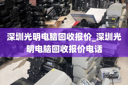 深圳光明电脑回收报价_深圳光明电脑回收报价电话