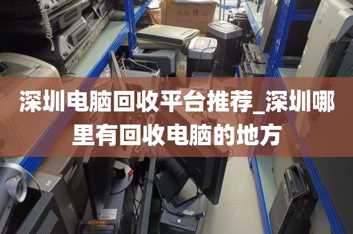 深圳电脑回收平台推荐_深圳哪里有回收电脑的地方