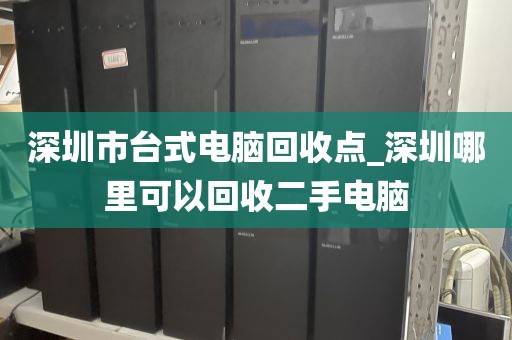 深圳市台式电脑回收点_深圳哪里可以回收二手电脑