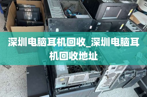 深圳电脑耳机回收_深圳电脑耳机回收地址