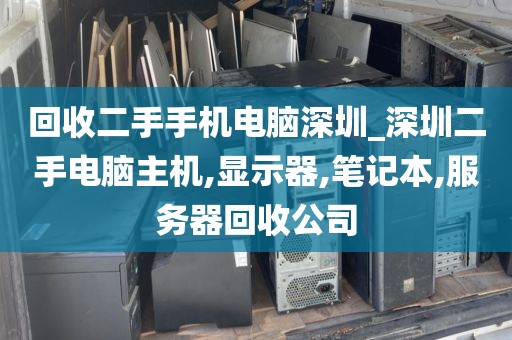 回收二手手机电脑深圳_深圳二手电脑主机,显示器,笔记本,服务器回收公司