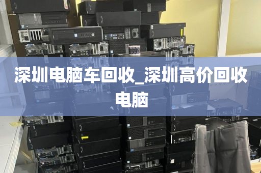深圳电脑车回收_深圳高价回收电脑