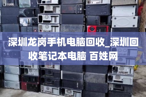 深圳龙岗手机电脑回收_深圳回收笔记本电脑 百姓网