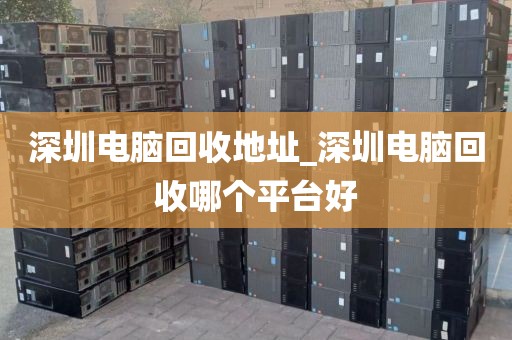 深圳电脑回收地址_深圳电脑回收哪个平台好