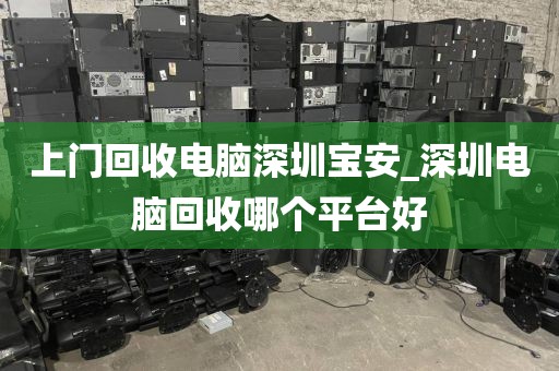 上门回收电脑深圳宝安_深圳电脑回收哪个平台好