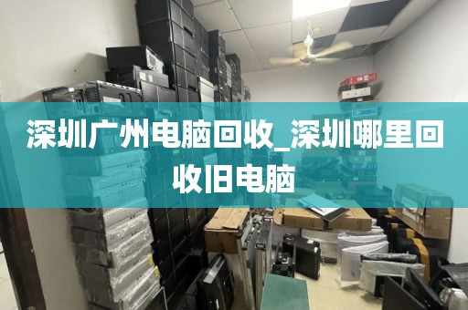 深圳广州电脑回收_深圳哪里回收旧电脑
