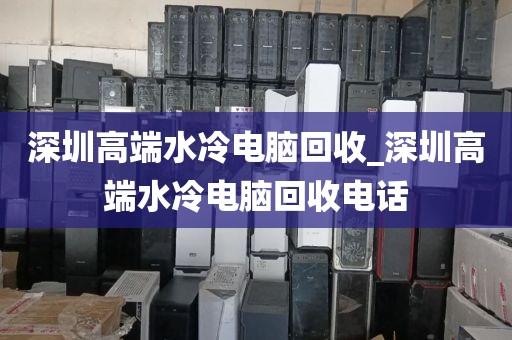深圳高端水冷电脑回收_深圳高端水冷电脑回收电话