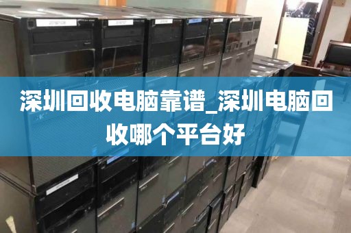 深圳回收电脑靠谱_深圳电脑回收哪个平台好