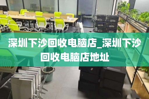 深圳下沙回收电脑店_深圳下沙回收电脑店地址