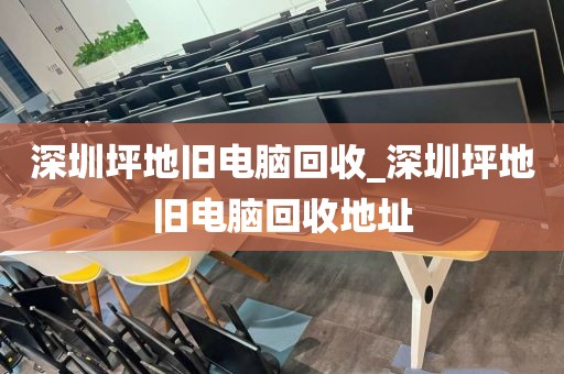 深圳坪地旧电脑回收_深圳坪地旧电脑回收地址
