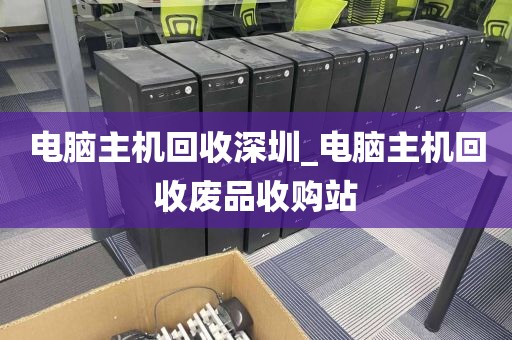 电脑主机回收深圳_电脑主机回收废品收购站