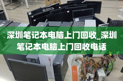 深圳笔记本电脑上门回收_深圳笔记本电脑上门回收电话