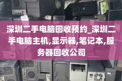 深圳二手电脑回收预约_深圳二手电脑主机,显示器,笔记本,服务器回收公司