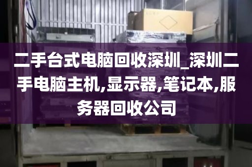 二手台式电脑回收深圳_深圳二手电脑主机,显示器,笔记本,服务器回收公司