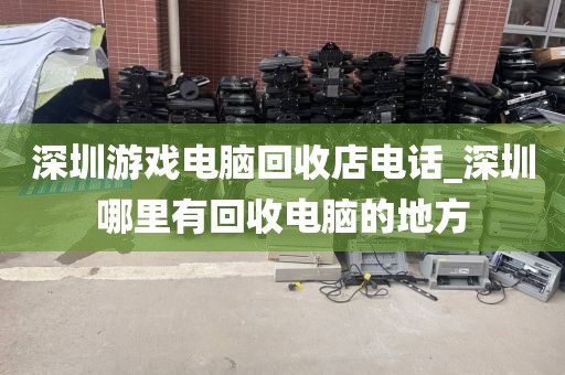 深圳游戏电脑回收店电话_深圳哪里有回收电脑的地方