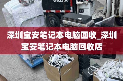 深圳宝安笔记本电脑回收_深圳宝安笔记本电脑回收店