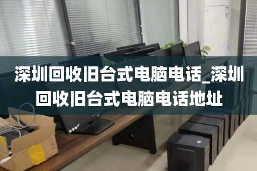 深圳回收旧台式电脑电话_深圳回收旧台式电脑电话地址