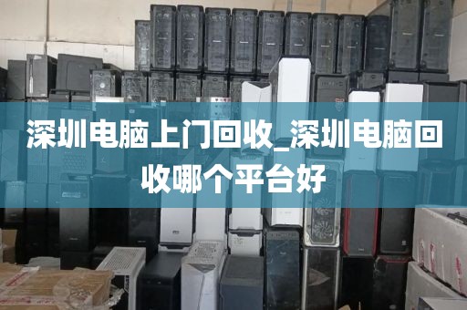 深圳电脑上门回收_深圳电脑回收哪个平台好