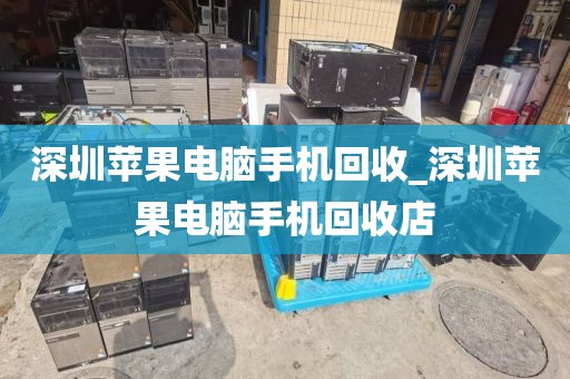 深圳苹果电脑手机回收_深圳苹果电脑手机回收店