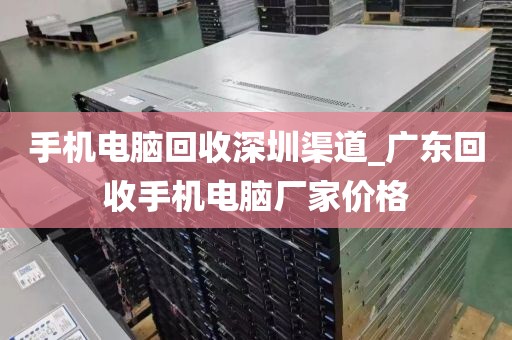 手机电脑回收深圳渠道_广东回收手机电脑厂家价格