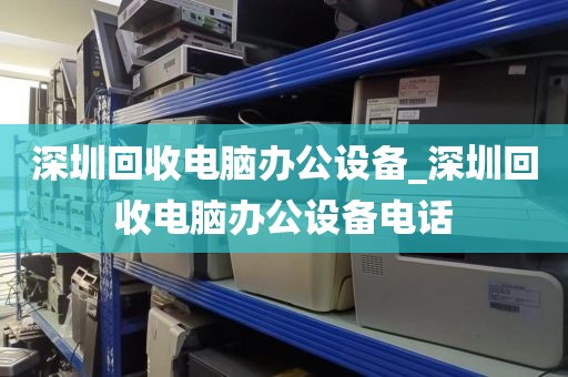 深圳回收电脑办公设备_深圳回收电脑办公设备电话