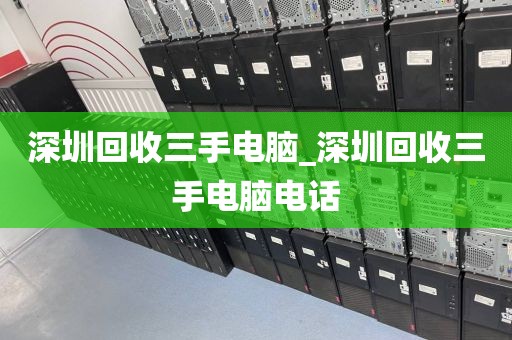 深圳回收三手电脑_深圳回收三手电脑电话