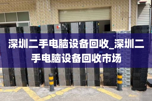 深圳二手电脑设备回收_深圳二手电脑设备回收市场