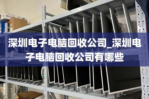 深圳电子电脑回收公司_深圳电子电脑回收公司有哪些