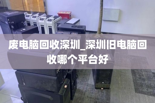 废电脑回收深圳_深圳旧电脑回收哪个平台好