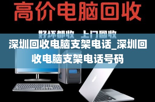 深圳回收电脑支架电话_深圳回收电脑支架电话号码