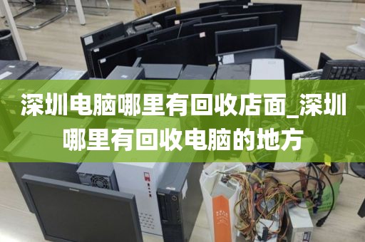 深圳电脑哪里有回收店面_深圳哪里有回收电脑的地方
