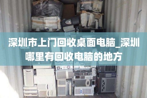 深圳市上门回收桌面电脑_深圳哪里有回收电脑的地方