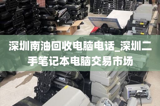 深圳南油回收电脑电话_深圳二手笔记本电脑交易市场