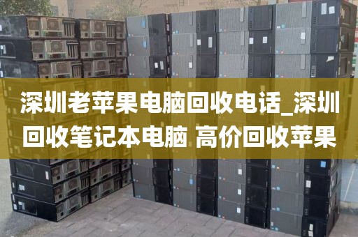 深圳老苹果电脑回收电话_深圳回收笔记本电脑 高价回收苹果