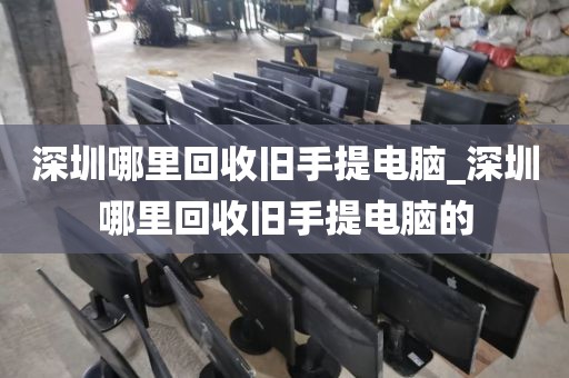 深圳哪里回收旧手提电脑_深圳哪里回收旧手提电脑的