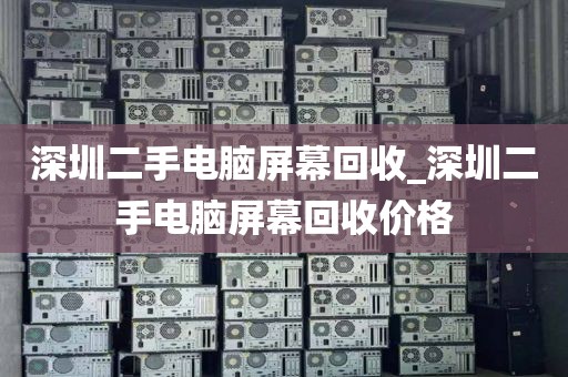 深圳二手电脑屏幕回收_深圳二手电脑屏幕回收价格