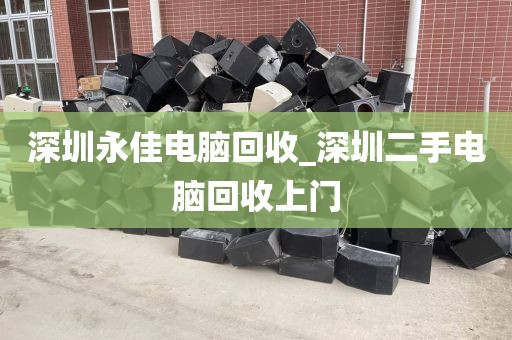 深圳永佳电脑回收_深圳二手电脑回收上门