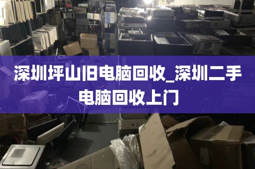 深圳坪山旧电脑回收_深圳二手电脑回收上门