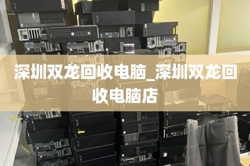 深圳双龙回收电脑_深圳双龙回收电脑店