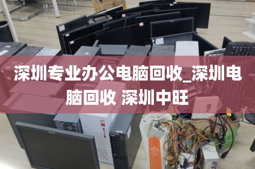 深圳专业办公电脑回收_深圳电脑回收 深圳中旺