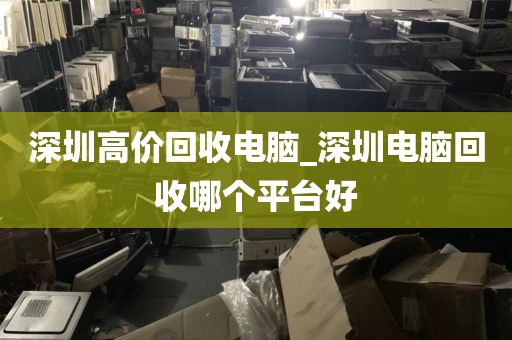 深圳高价回收电脑_深圳电脑回收哪个平台好